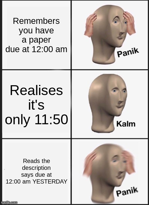 Panik Kalm Panik | Remembers you have a paper due at 12:00 am; Realises it's only 11:50; Reads the description says due at 12:00 am YESTERDAY | image tagged in memes,panik kalm panik | made w/ Imgflip meme maker