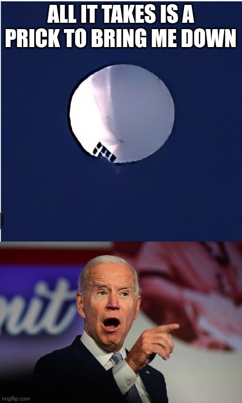 ALL IT TAKES IS A PRICK TO BRING ME DOWN | image tagged in chinese weather balloon,angry joe biden pointing | made w/ Imgflip meme maker