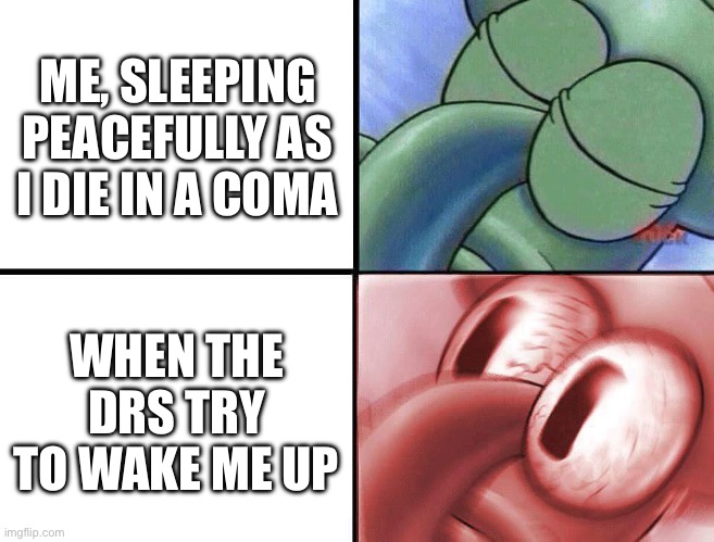 Coma world | ME, SLEEPING PEACEFULLY AS I DIE IN A COMA; WHEN THE DRS TRY TO WAKE ME UP | image tagged in sleeping squidward,coma,dying,wake up | made w/ Imgflip meme maker