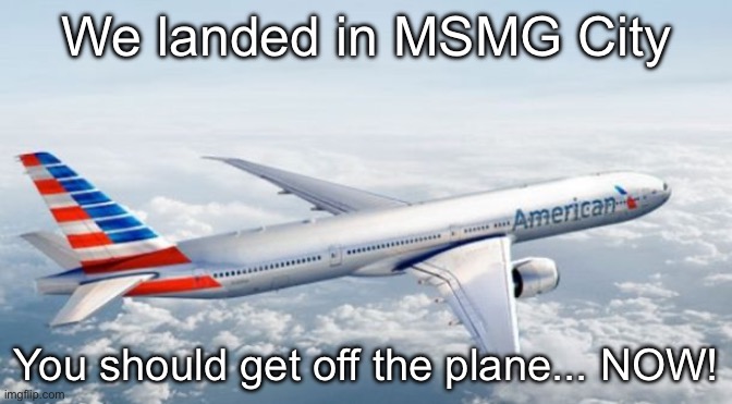 American Airlines Jet | We landed in MSMG City; You should get off the plane... NOW! | image tagged in american airlines jet | made w/ Imgflip meme maker