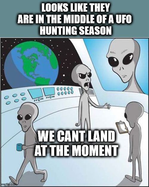 Ufo hunting season | LOOKS LIKE THEY ARE IN THE MIDDLE OF A UFO 
HUNTING SEASON; WE CANT LAND AT THE MOMENT | image tagged in aliens | made w/ Imgflip meme maker