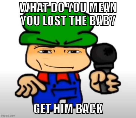Manbi | WHAT DO YOU MEAN YOU LOST THE BABY; GET HIM BACK | made w/ Imgflip meme maker