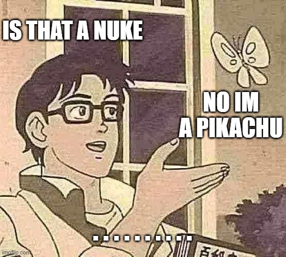 Is This A Pigeon | IS THAT A NUKE; NO IM A PIKACHU; . . . . . . . . . . | image tagged in memes,is this a pigeon | made w/ Imgflip meme maker