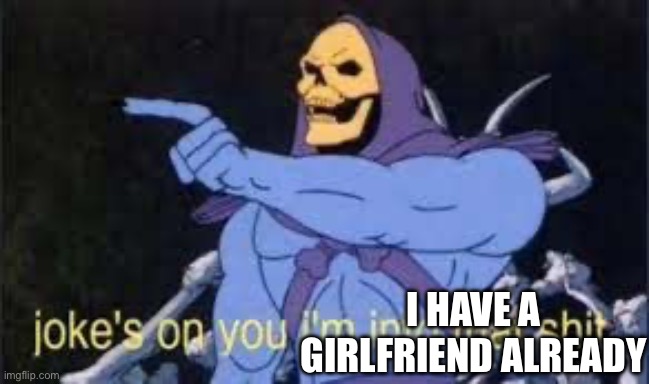 Jokes on you im into that shit | I HAVE A GIRLFRIEND ALREADY | image tagged in jokes on you im into that shit | made w/ Imgflip meme maker