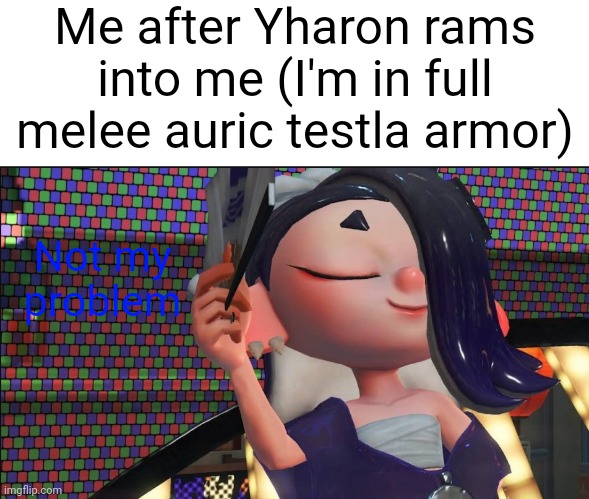 Me after Yharon rams into me (I'm in full melee auric testla armor); Not my problem | made w/ Imgflip meme maker