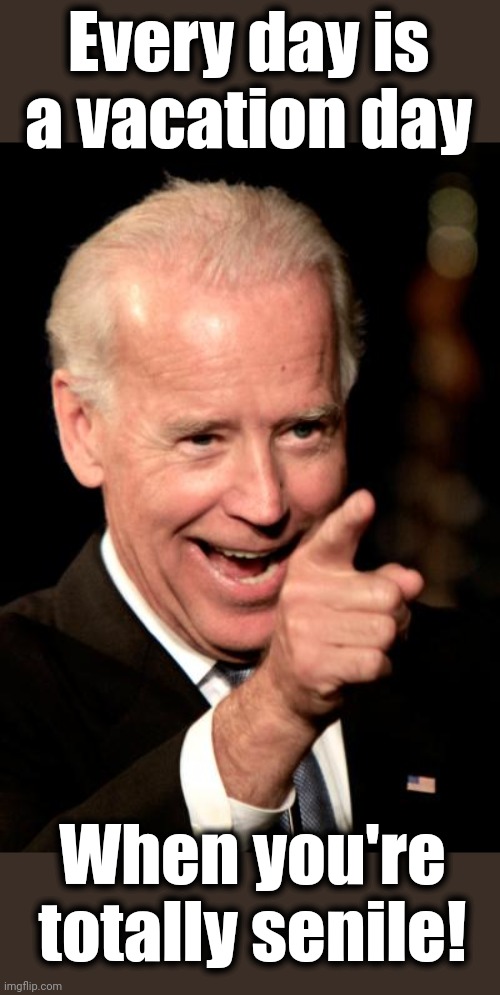 Smilin Biden Meme | Every day is a vacation day When you're totally senile! | image tagged in memes,smilin biden | made w/ Imgflip meme maker