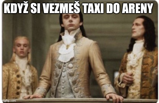 Superior Royalty | KDYŽ SI VEZMEŠ TAXI DO ARENY | image tagged in superior royalty | made w/ Imgflip meme maker