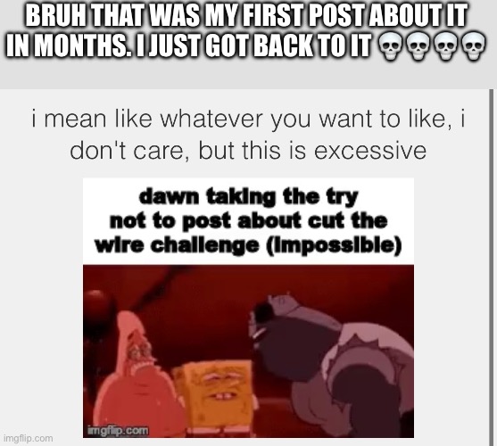 And I only posted one time | BRUH THAT WAS MY FIRST POST ABOUT IT IN MONTHS. I JUST GOT BACK TO IT 💀💀💀💀 | made w/ Imgflip meme maker