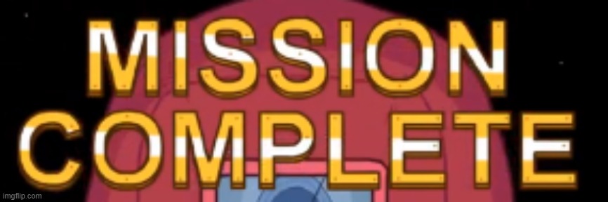 mission complete | image tagged in mission complete | made w/ Imgflip meme maker