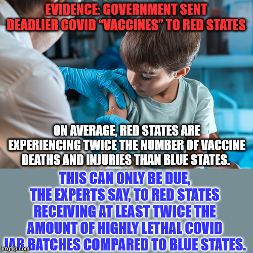 Yeadon and Paardekooper’s research led them to conclude that not all batches, or lots, of covid jabs are the same. | EVIDENCE: GOVERNMENT SENT DEADLIER COVID “VACCINES” TO RED STATES; ON AVERAGE, RED STATES ARE EXPERIENCING TWICE THE NUMBER OF VACCINE DEATHS AND INJURIES THAN BLUE STATES. THIS CAN ONLY BE DUE, THE EXPERTS SAY, TO RED STATES RECEIVING AT LEAST TWICE THE AMOUNT OF HIGHLY LETHAL COVID JAB BATCHES COMPARED TO BLUE STATES. | image tagged in biden,big pharma,killed,americans | made w/ Imgflip meme maker