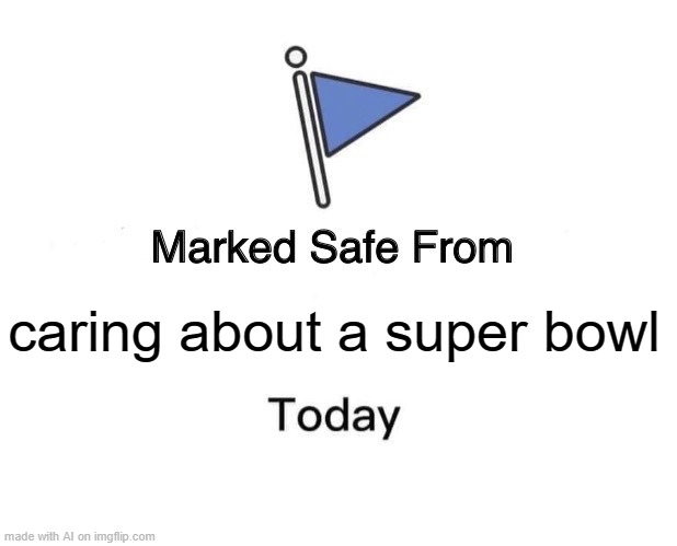 Screw the Super Bowl | caring about a super bowl | image tagged in memes,marked safe from,super bowl,nfl,no one cares,see nobody cares | made w/ Imgflip meme maker