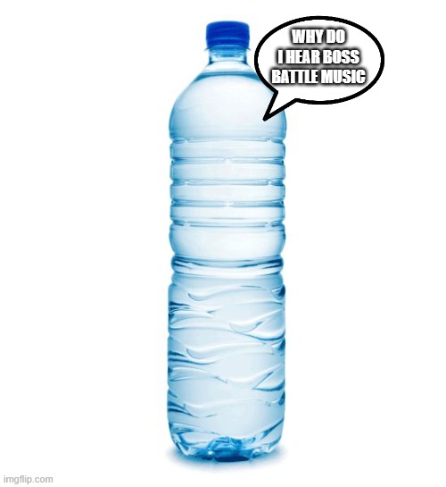 water bottle  | WHY DO I HEAR BOSS BATTLE MUSIC | image tagged in water bottle | made w/ Imgflip meme maker