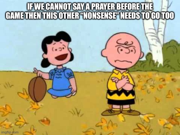 Super Bowl woke corn con crapola | IF WE CANNOT SAY A PRAYER BEFORE THE GAME THEN THIS OTHER “NONSENSE” NEEDS TO GO TOO | image tagged in lucy football and charlie brown,super bowl,christianity,jesus christ,fjb | made w/ Imgflip meme maker