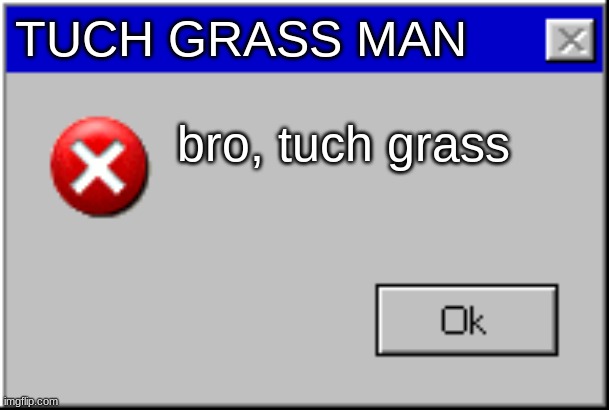 gamer's pc after a week of use | TUCH GRASS MAN; bro, tuch grass | image tagged in windows error message,tuch grass | made w/ Imgflip meme maker