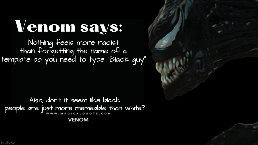 shower thoughts | Nothing feels more racist than forgetting the name of a template so you need to type "Black guy"; Also, don't it seem like black people are just more memeable than white? | image tagged in venom says | made w/ Imgflip meme maker