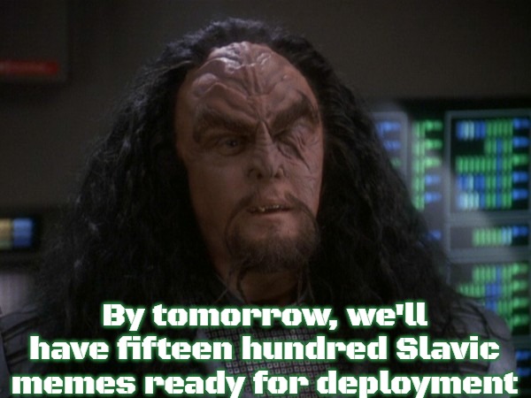 Martok | By tomorrow, we'll have fifteen hundred Slavic memes ready for deployment | image tagged in martok,slavic | made w/ Imgflip meme maker