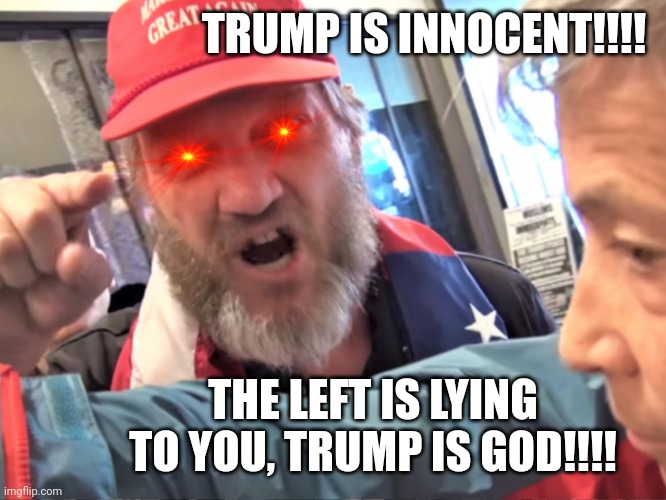 Angry Trump Supporter | TRUMP IS INNOCENT!!!! THE LEFT IS LYING TO YOU, TRUMP IS GOD!!!! | image tagged in angry trump supporter | made w/ Imgflip meme maker