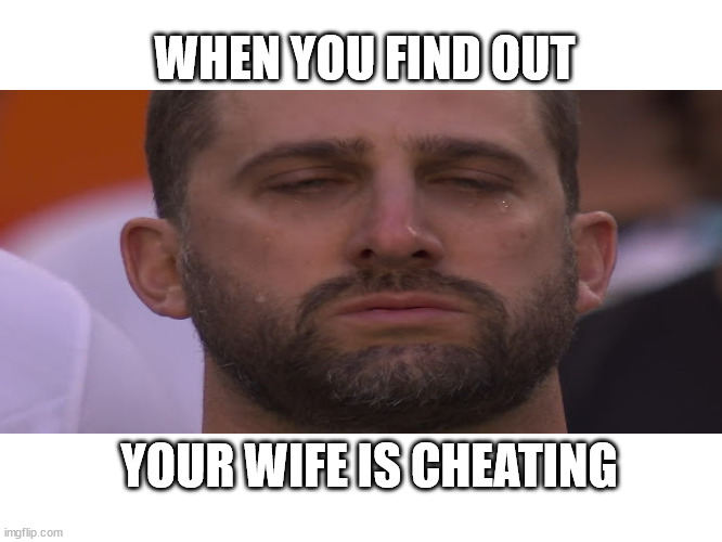 Nick Sirianni Cries During Super Bowl National Anthem | WHEN YOU FIND OUT; YOUR WIFE IS CHEATING | image tagged in super bowl,philadelphia eagles | made w/ Imgflip meme maker