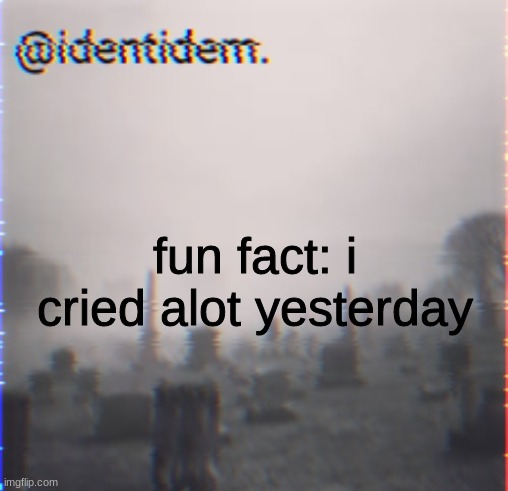 h | fun fact: i cried alot yesterday | made w/ Imgflip meme maker