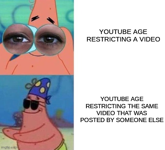 true? | YOUTUBE AGE RESTRICTING A VIDEO; YOUTUBE AGE RESTRICTING THE SAME VIDEO THAT WAS POSTED BY SOMEONE ELSE | image tagged in blind patrick,memes,youtube | made w/ Imgflip meme maker