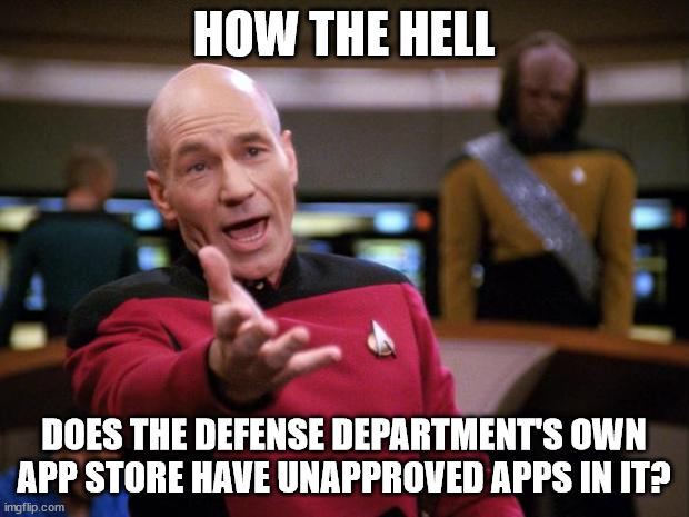 You'd think they'd have better defenses | HOW THE HELL; DOES THE DEFENSE DEPARTMENT'S OWN
APP STORE HAVE UNAPPROVED APPS IN IT? | image tagged in annoyed picard | made w/ Imgflip meme maker