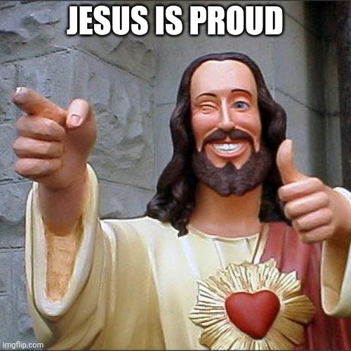 Buddy Christ Meme | JESUS IS PROUD | image tagged in memes,buddy christ | made w/ Imgflip meme maker