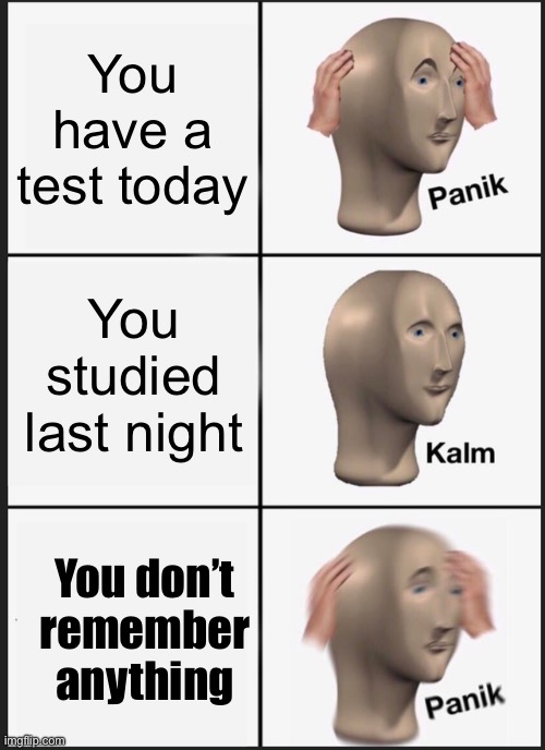 Panik Kalm Panik | You have a test today; You studied last night; You don’t remember anything | image tagged in memes,panik kalm panik | made w/ Imgflip meme maker