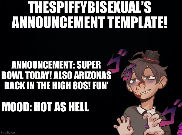 bro but seriously I thought it was supposed to be winter ;-; | THESPIFFYBISEXUAL’S ANNOUNCEMENT TEMPLATE! ANNOUNCEMENT: SUPER BOWL TODAY! ALSO ARIZONAS BACK IN THE HIGH 80S! FUN’; MOOD: HOT AS HELL | image tagged in arizona,super bowl 52,hot | made w/ Imgflip meme maker