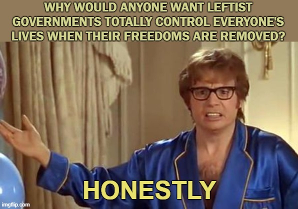 Marxism | WHY WOULD ANYONE WANT LEFTIST GOVERNMENTS TOTALLY CONTROL EVERYONE'S LIVES WHEN THEIR FREEDOMS ARE REMOVED? HONESTLY | image tagged in honestly | made w/ Imgflip meme maker