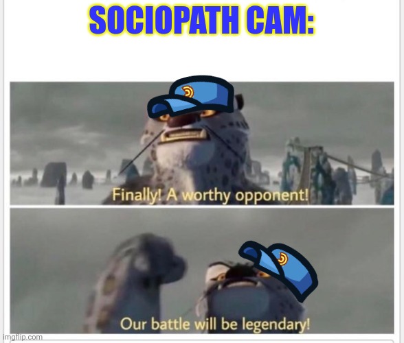 Finally! A worthy opponent! | SOCIOPATH CAM: | image tagged in finally a worthy opponent | made w/ Imgflip meme maker