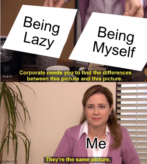 They're The Same Picture Meme | Being Lazy; Being Myself; Me | image tagged in memes,they're the same picture | made w/ Imgflip meme maker