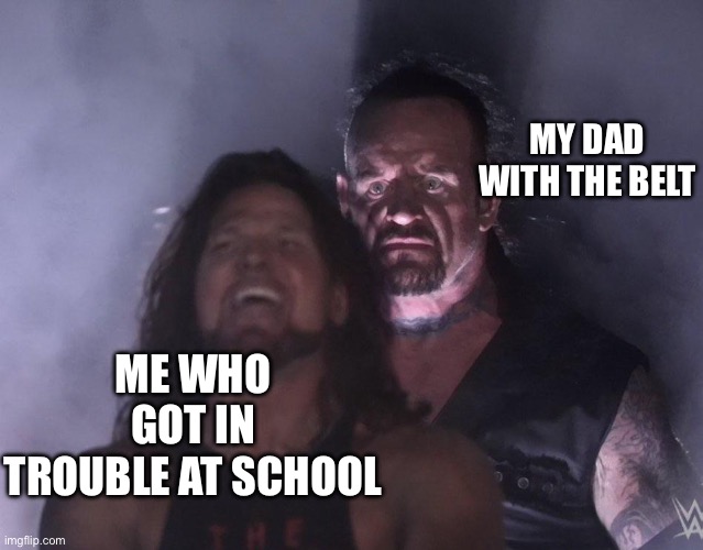 Dad when yo behind gets in lollygaggin trouble | MY DAD WITH THE BELT; ME WHO GOT IN TROUBLE AT SCHOOL | image tagged in undertaker | made w/ Imgflip meme maker