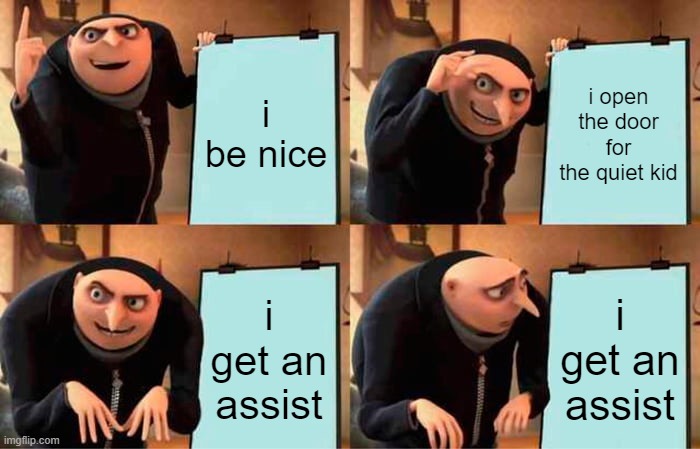 Gru's Plan Meme | i be nice; i open the door for the quiet kid; i get an assist; i get an assist | image tagged in memes,gru's plan | made w/ Imgflip meme maker