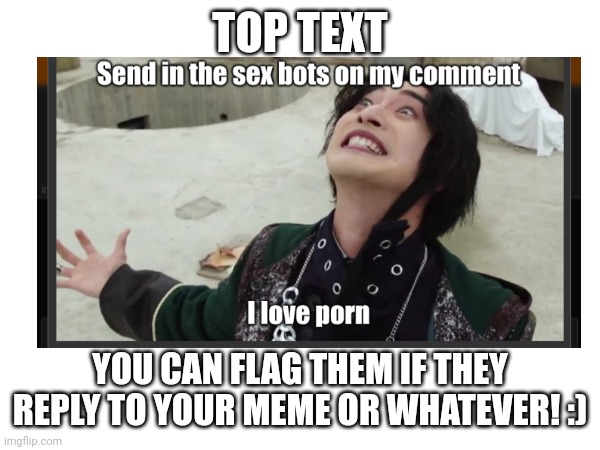 TOP TEXT YOU CAN FLAG THEM IF THEY REPLY TO YOUR MEME OR WHATEVER! :) | made w/ Imgflip meme maker