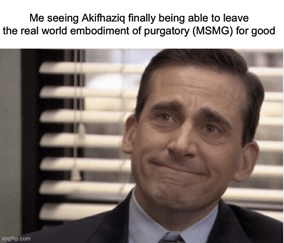 It sucks, but I’m proud of him | Me seeing Akifhaziq finally being able to leave the real world embodiment of purgatory (MSMG) for good | image tagged in proudness | made w/ Imgflip meme maker