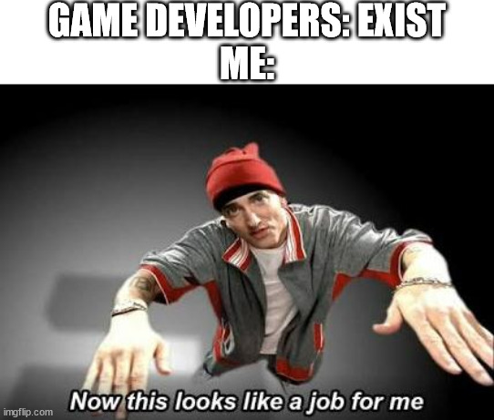 now this looks like a job for me | GAME DEVELOPERS: EXIST
ME: | image tagged in now this looks like a job for me,game developer,video games,game,developer,me | made w/ Imgflip meme maker