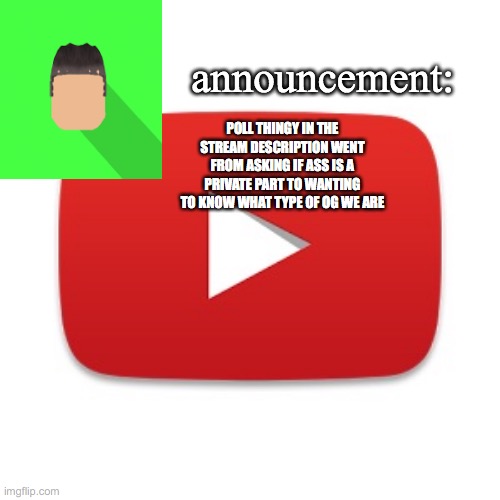Kyrian247 announcement | POLL THINGY IN THE STREAM DESCRIPTION WENT FROM ASKING IF ASS IS A PRIVATE PART TO WANTING TO KNOW WHAT TYPE OF OG WE ARE | image tagged in kyrian247 announcement | made w/ Imgflip meme maker
