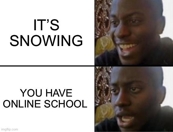 Oh yeah! Oh no... | IT’S SNOWING; YOU HAVE ONLINE SCHOOL | image tagged in oh yeah oh no | made w/ Imgflip meme maker
