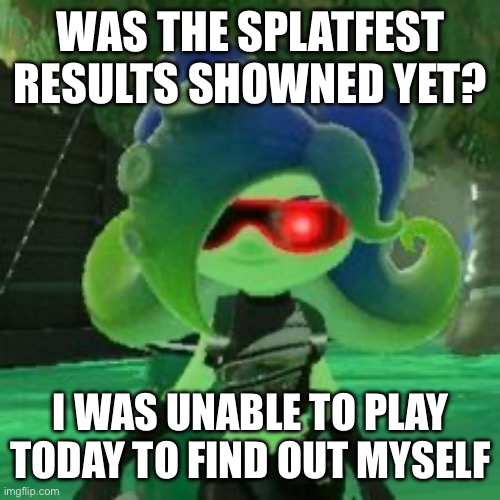 Sanitized Octoling | WAS THE SPLATFEST RESULTS SHOWNED YET? I WAS UNABLE TO PLAY TODAY TO FIND OUT MYSELF | image tagged in sanitized octoling | made w/ Imgflip meme maker