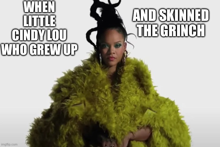 Cindy Lou Who Skinned The Grinch | WHEN LITTLE CINDY LOU WHO GREW UP; AND SKINNED THE GRINCH | image tagged in rihanna,cindy lou who,grinch | made w/ Imgflip meme maker