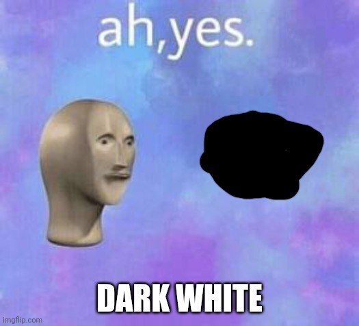 Ah yes | DARK WHITE | image tagged in ah yes | made w/ Imgflip meme maker