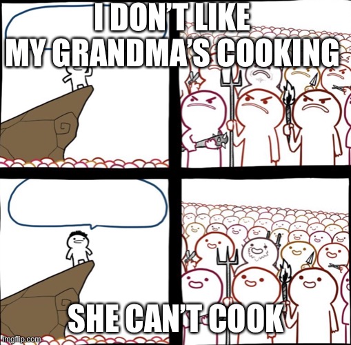 Mad crowd happy crowd | I DON’T LIKE MY GRANDMA’S COOKING; SHE CAN’T COOK | image tagged in mad crowd happy crowd | made w/ Imgflip meme maker
