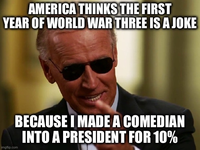 The Big Guy | AMERICA THINKS THE FIRST YEAR OF WORLD WAR THREE IS A JOKE; BECAUSE I MADE A COMEDIAN INTO A PRESIDENT FOR 10% | image tagged in cool joe biden,liberal logic,stupid liberals,libtard,ukrainian lives matter,new normal | made w/ Imgflip meme maker