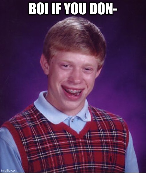 Bad Luck Brian Meme | BOI IF YOU DON- | image tagged in memes,bad luck brian | made w/ Imgflip meme maker
