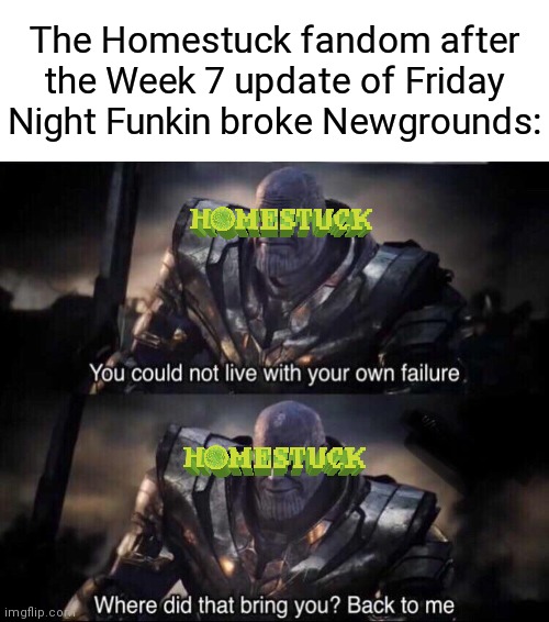 Do people even still remember Homestuck, or is it only me? | The Homestuck fandom after the Week 7 update of Friday Night Funkin broke Newgrounds: | image tagged in thanos back to me,homestuck,friday night funkin,memes,newgrounds | made w/ Imgflip meme maker