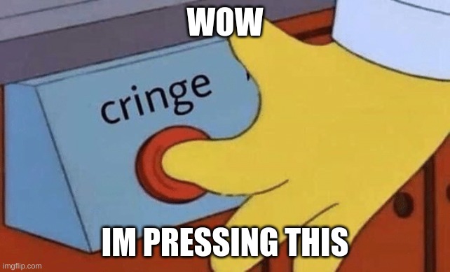 Cringe button | WOW IM PRESSING THIS | image tagged in cringe button | made w/ Imgflip meme maker