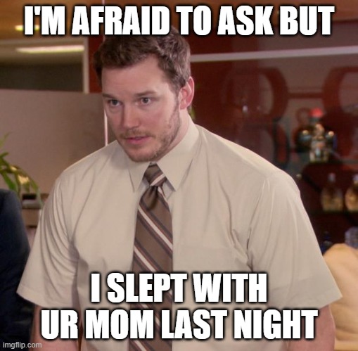 really? | I'M AFRAID TO ASK BUT; I SLEPT WITH UR MOM LAST NIGHT | image tagged in memes,afraid to ask andy | made w/ Imgflip meme maker