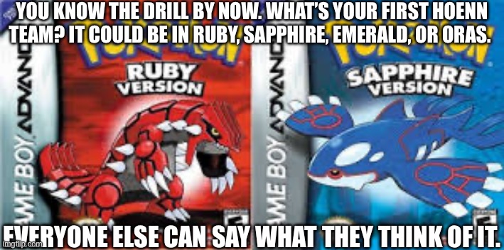 Image title | YOU KNOW THE DRILL BY NOW. WHAT’S YOUR FIRST HOENN TEAM? IT COULD BE IN RUBY, SAPPHIRE, EMERALD, OR ORAS. EVERYONE ELSE CAN SAY WHAT THEY THINK OF IT. | image tagged in image tag | made w/ Imgflip meme maker