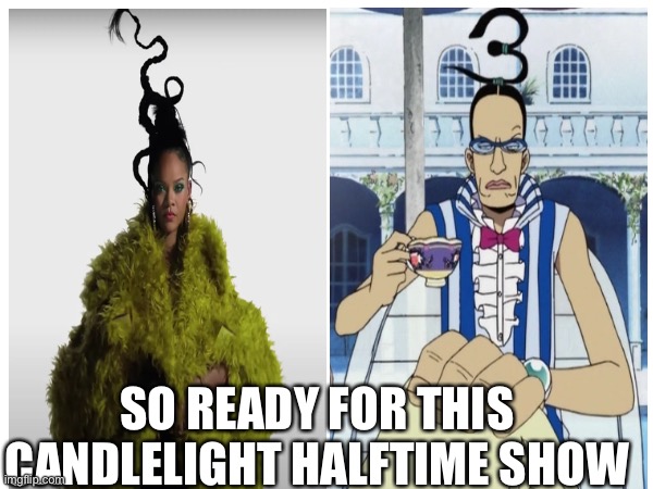 Ms. Disturbia | SO READY FOR THIS CANDLELIGHT HALFTIME SHOW | image tagged in one piece,rihanna,superbowl | made w/ Imgflip meme maker