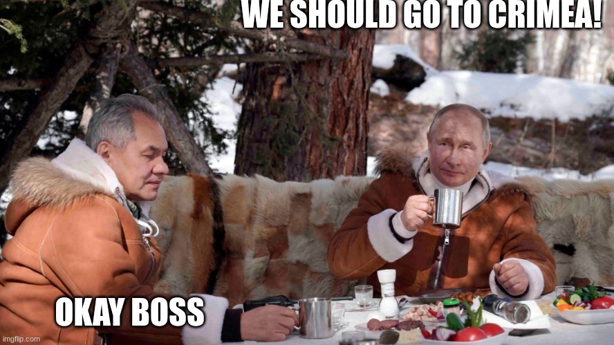 Putin and Shoigu | WE SHOULD GO TO CRIMEA! OKAY BOSS | image tagged in putin and shoigu | made w/ Imgflip meme maker